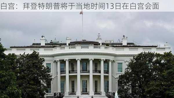 白宫：拜登特朗普将于当地时间13日在白宫会面