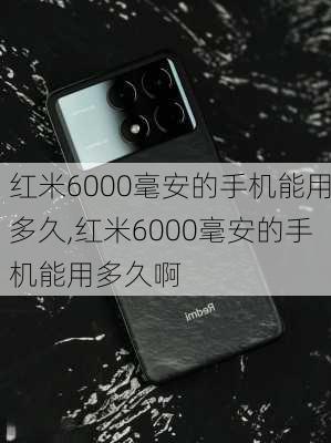 红米6000毫安的手机能用多久,红米6000毫安的手机能用多久啊