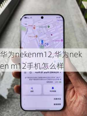 华为nekenm12,华为neken m12手机怎么样