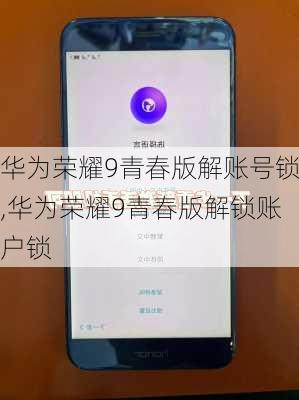华为荣耀9青春版解账号锁,华为荣耀9青春版解锁账户锁