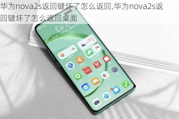 华为nova2s返回键坏了怎么返回,华为nova2s返回键坏了怎么返回桌面