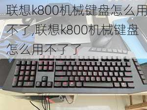 联想k800机械键盘怎么用不了,联想k800机械键盘怎么用不了了