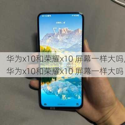 华为x10和荣耀x10 屏幕一样大吗,华为x10和荣耀x10 屏幕一样大吗