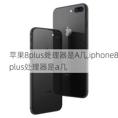 苹果8plus处理器是A几,iphone8plus处理器是a几