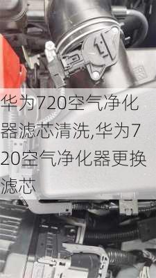 华为720空气净化器滤芯清洗,华为720空气净化器更换滤芯