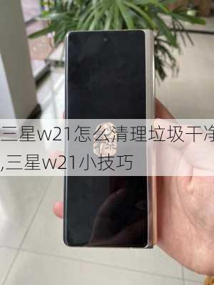 三星w21怎么清理垃圾干净,三星w21小技巧