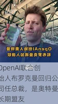 OpenAI联合创始人布罗克曼回归公司任总裁，是奥特曼长期盟友