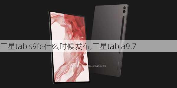 三星tab s9fe什么时候发布,三星tab a9.7