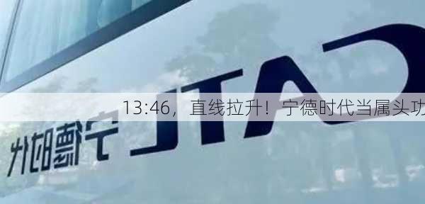 13:46，直线拉升！宁德时代当属头功