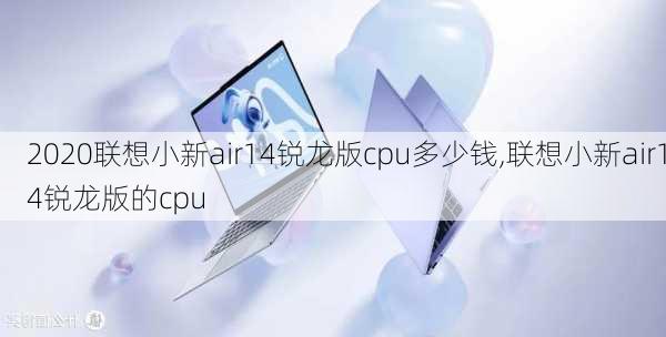 2020联想小新air14锐龙版cpu多少钱,联想小新air14锐龙版的cpu