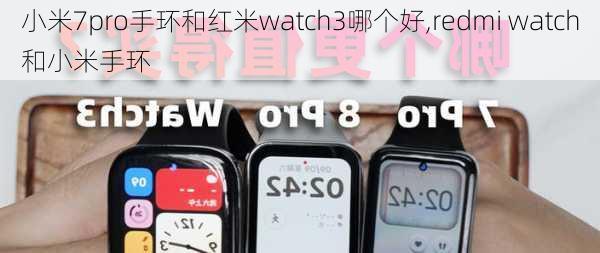 小米7pro手环和红米watch3哪个好,redmi watch和小米手环