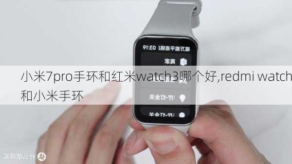 小米7pro手环和红米watch3哪个好,redmi watch和小米手环