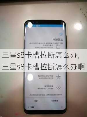 三星s8卡槽拉断怎么办,三星s8卡槽拉断怎么办啊