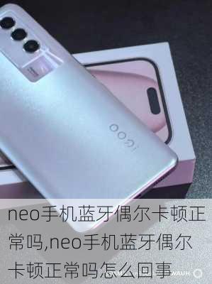 neo手机蓝牙偶尔卡顿正常吗,neo手机蓝牙偶尔卡顿正常吗怎么回事