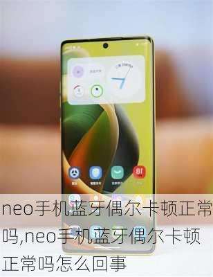 neo手机蓝牙偶尔卡顿正常吗,neo手机蓝牙偶尔卡顿正常吗怎么回事