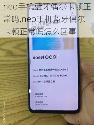 neo手机蓝牙偶尔卡顿正常吗,neo手机蓝牙偶尔卡顿正常吗怎么回事