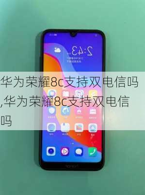 华为荣耀8c支持双电信吗,华为荣耀8c支持双电信吗