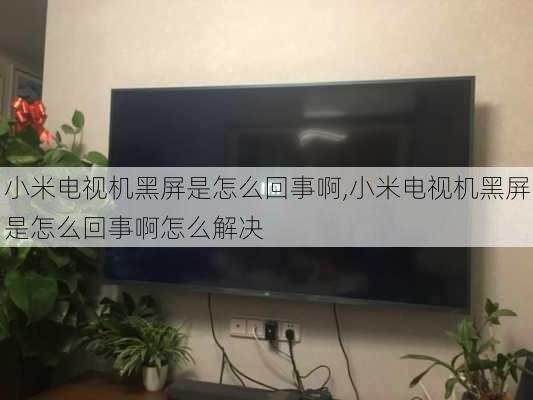 小米电视机黑屏是怎么回事啊,小米电视机黑屏是怎么回事啊怎么解决