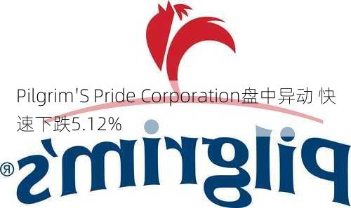 Pilgrim'S Pride Corporation盘中异动 快速下跌5.12%