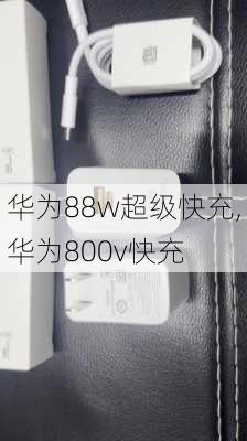 华为88w超级快充,华为800v快充