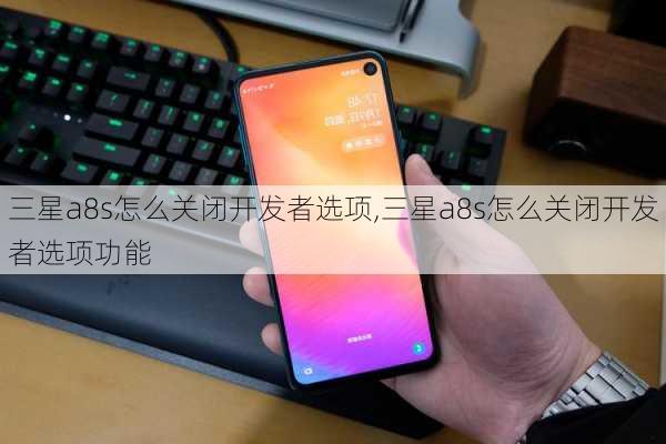 三星a8s怎么关闭开发者选项,三星a8s怎么关闭开发者选项功能