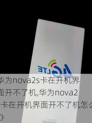 华为nova2s卡在开机界面开不了机,华为nova2s卡在开机界面开不了机怎么办