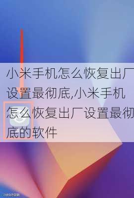 小米手机怎么恢复出厂设置最彻底,小米手机怎么恢复出厂设置最彻底的软件