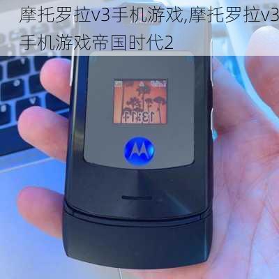 摩托罗拉v3手机游戏,摩托罗拉v3手机游戏帝国时代2