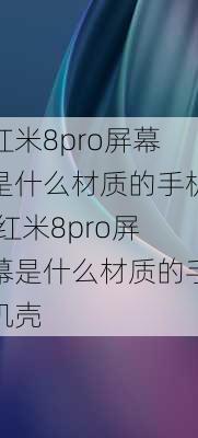 红米8pro屏幕是什么材质的手机,红米8pro屏幕是什么材质的手机壳