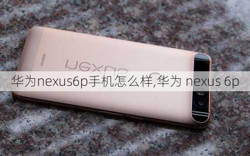 华为nexus6p手机怎么样,华为 nexus 6p