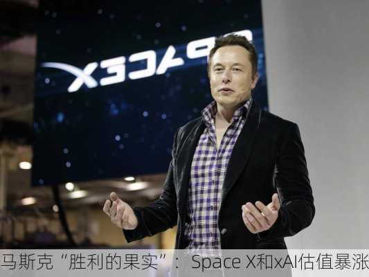 马斯克“胜利的果实”：Space X和xAI估值暴涨