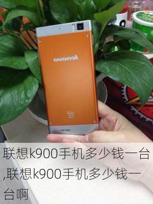 联想k900手机多少钱一台,联想k900手机多少钱一台啊