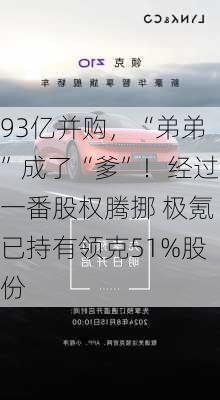 93亿并购，“弟弟”成了“爹”！经过一番股权腾挪 极氪已持有领克51%股份