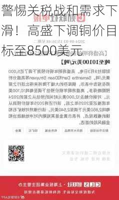 警惕关税战和需求下滑！高盛下调铜价目标至8500美元