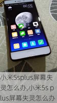 小米5splus屏幕失灵怎么办,小米5s plus屏幕失灵怎么办