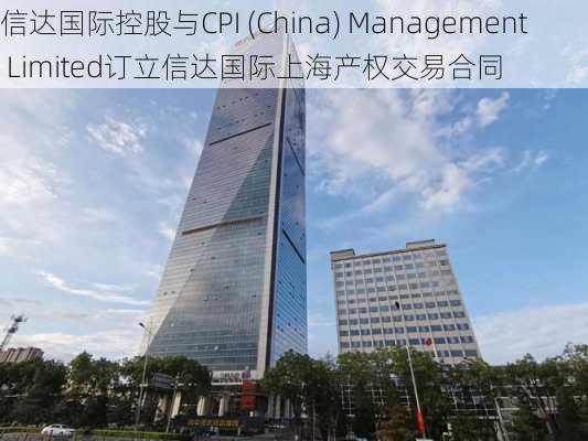 信达国际控股与CPI (China) Management Limited订立信达国际上海产权交易合同