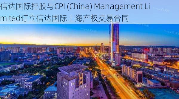 信达国际控股与CPI (China) Management Limited订立信达国际上海产权交易合同