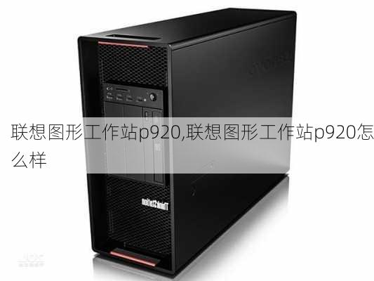 联想图形工作站p920,联想图形工作站p920怎么样