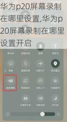 华为p20屏幕录制在哪里设置,华为p20屏幕录制在哪里设置开启