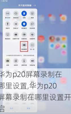 华为p20屏幕录制在哪里设置,华为p20屏幕录制在哪里设置开启