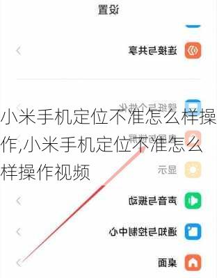 小米手机定位不准怎么样操作,小米手机定位不准怎么样操作视频