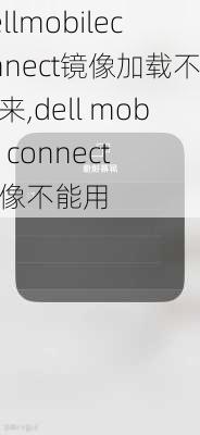 dellmobileconnect镜像加载不出来,dell mobile connect镜像不能用