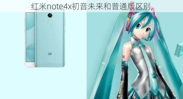 红米note4x初音未来和普通版区别,