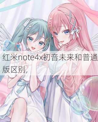 红米note4x初音未来和普通版区别,