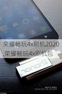 荣耀畅玩4x刷机2020,荣耀畅玩4x刷机包