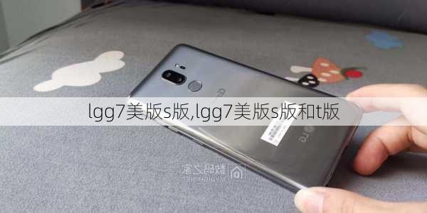 lgg7美版s版,lgg7美版s版和t版