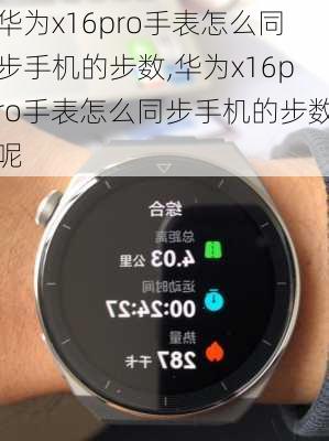 华为x16pro手表怎么同步手机的步数,华为x16pro手表怎么同步手机的步数呢