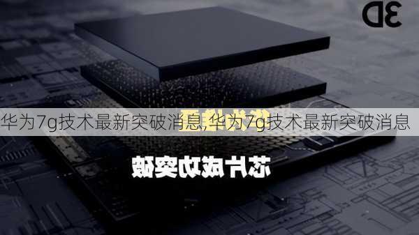 华为7g技术最新突破消息,华为7g技术最新突破消息