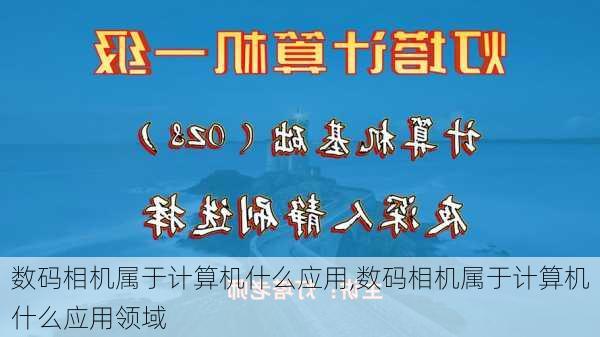 数码相机属于计算机什么应用,数码相机属于计算机什么应用领域