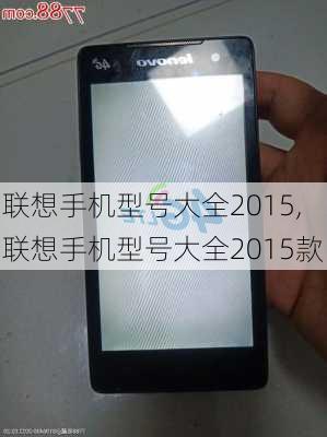 联想手机型号大全2015,联想手机型号大全2015款